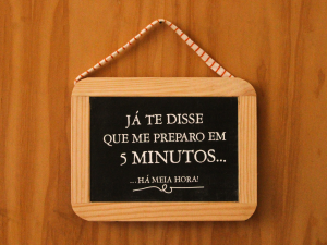 Ardósia “Já te disse que me preparo em 5 minutos..."